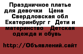 Праздничное платье для девочки › Цена ­ 650 - Свердловская обл., Екатеринбург г. Дети и материнство » Детская одежда и обувь   